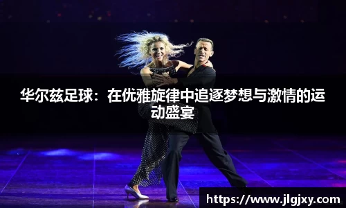 华尔兹足球：在优雅旋律中追逐梦想与激情的运动盛宴