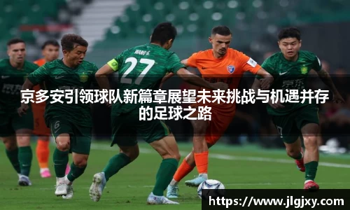 京多安引领球队新篇章展望未来挑战与机遇并存的足球之路