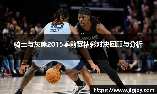骑士与灰熊2015季前赛精彩对决回顾与分析