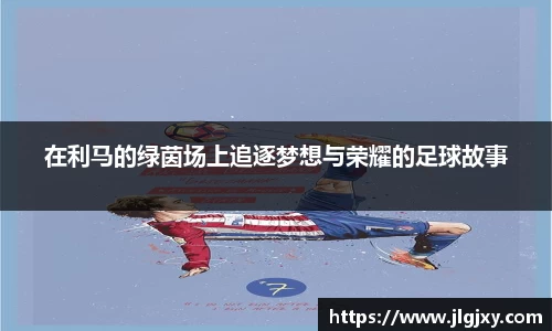 在利马的绿茵场上追逐梦想与荣耀的足球故事